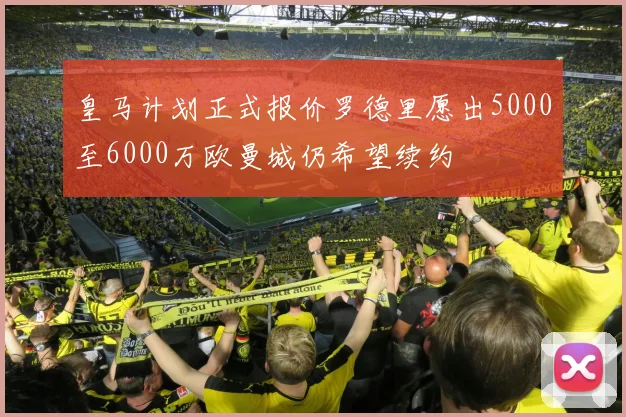 皇马计划正式报价罗德里愿出5000至6000万欧曼城仍希望续约